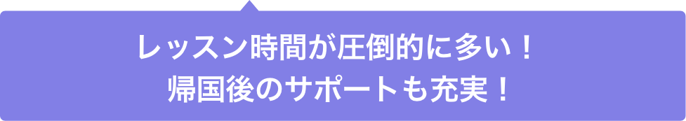 レッスン時間が圧倒的に多い！帰国後のサポートも充実！